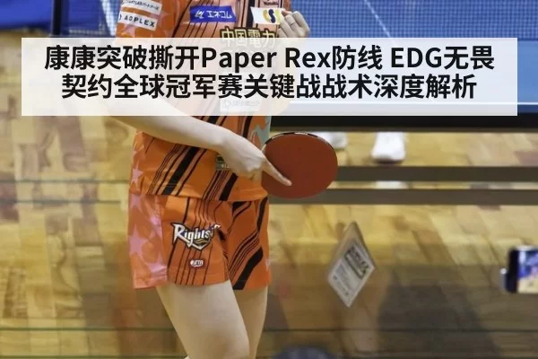 康康突破撕开Paper Rex防线 EDG无畏契约全球冠军赛关键战战术深度解析