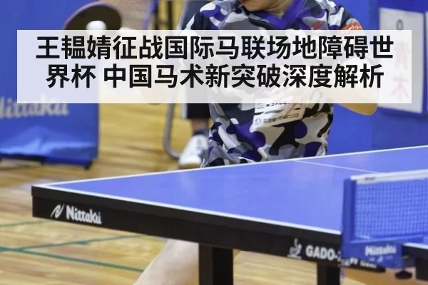 王韫婧征战国际马联场地障碍世界杯 中国马术新突破深度解析